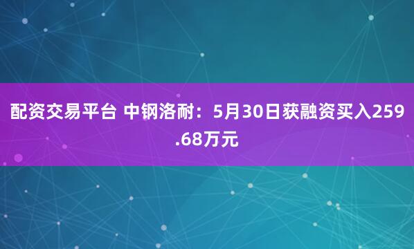 配资交易平台 中钢洛耐：5月30日获融资买入259.68万元