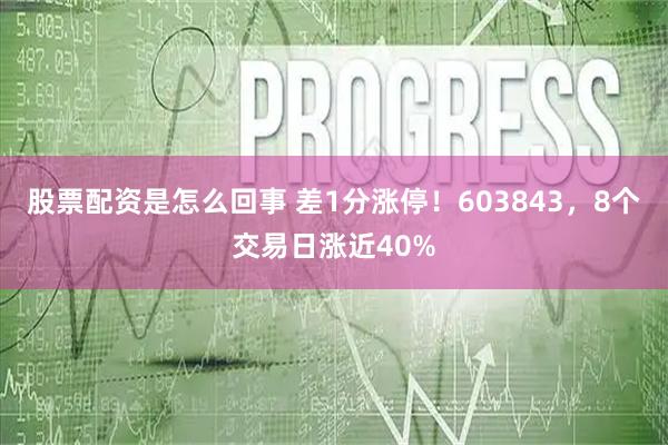 股票配资是怎么回事 差1分涨停！603843，8个交易日涨近40%