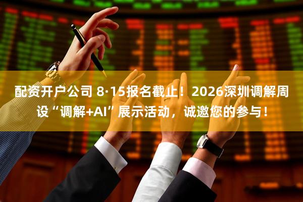 配资开户公司 8·15报名截止！2026深圳调解周设“调解+AI”展示活动，诚邀您的参与！